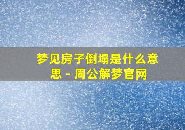 梦见房子倒塌是什么意思 - 周公解梦官网